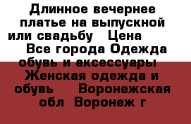 Длинное вечернее платье на выпускной или свадьбу › Цена ­ 9 000 - Все города Одежда, обувь и аксессуары » Женская одежда и обувь   . Воронежская обл.,Воронеж г.